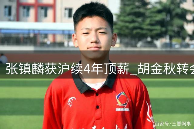 张镇麟获沪续4年顶薪 胡金秋转会谈判仍陷僵局